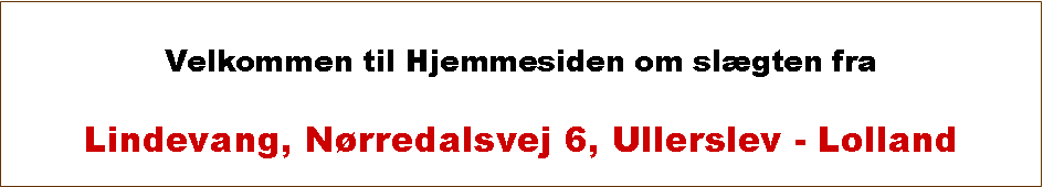 Tekstboks: Velkommen til Hjemmesiden om slgten fra Lindevang, Nrredalsvej 6, Ullerslev - Lolland