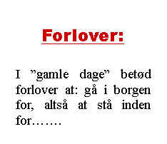 Tekstboks: Forlover:I gamle dage betd forlover at: g i borgen for, alts at st inden for.